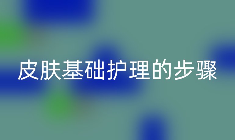 皮膚基礎(chǔ)護(hù)理的步驟