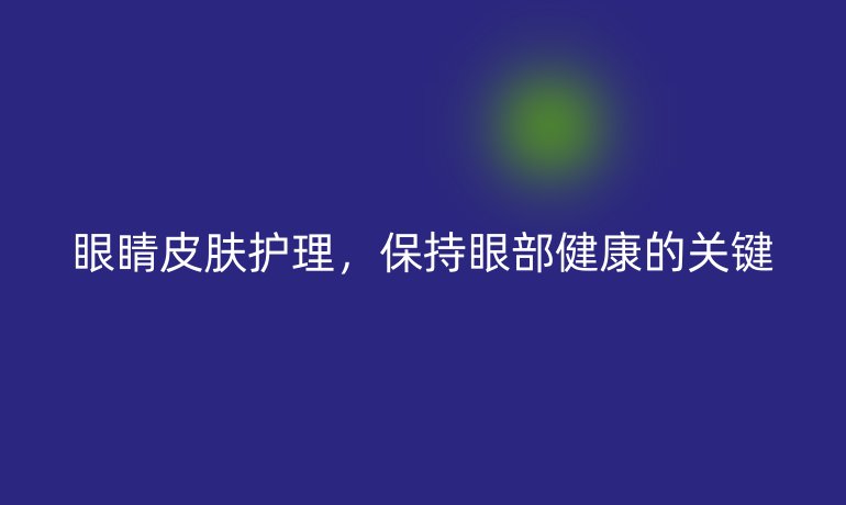 眼睛皮膚護(hù)理，保持眼部健康的關(guān)鍵