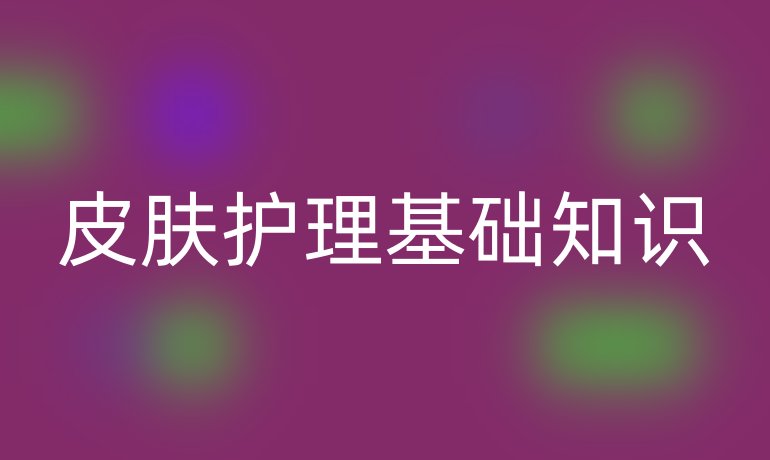 皮膚護(hù)理基礎(chǔ)知識(shí)