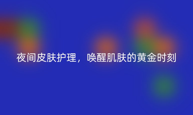 夜間皮膚護(hù)理，喚醒肌膚的黃金時(shí)刻